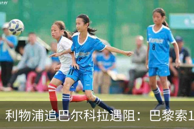 利物浦追巴尔科拉遇阻：巴黎索1.4亿欧，沙特球队也来抢人