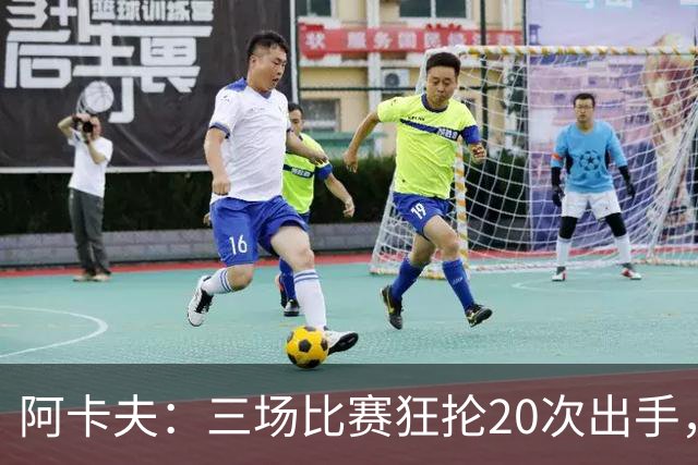 阿卡夫：三场比赛狂抡20次出手，历史第一人！